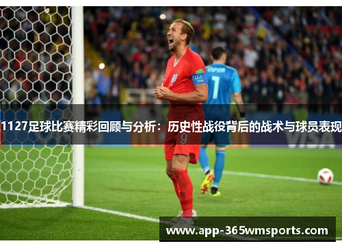 1127足球比赛精彩回顾与分析：历史性战役背后的战术与球员表现