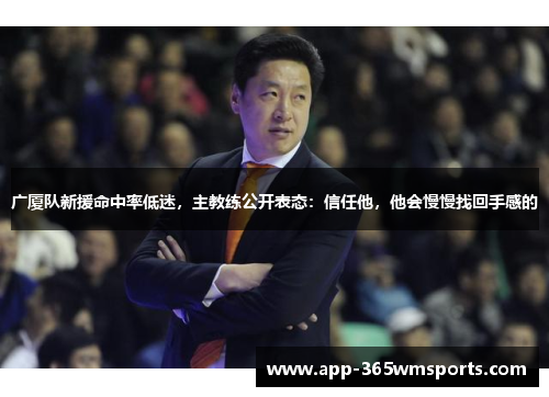 广厦队新援命中率低迷，主教练公开表态：信任他，他会慢慢找回手感的