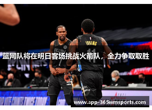 篮网队将在明日客场挑战火箭队，全力争取取胜