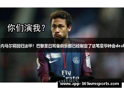 内马尔将回归法甲！巴黎圣日耳曼俱乐部已经敲定了这笔豪华转会deal