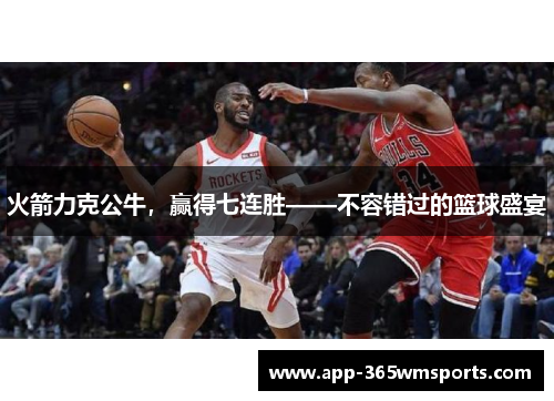 火箭力克公牛，赢得七连胜——不容错过的篮球盛宴