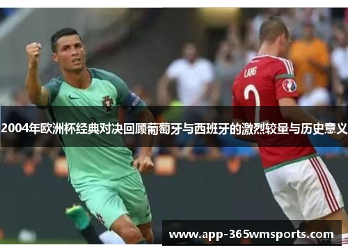2004年欧洲杯经典对决回顾葡萄牙与西班牙的激烈较量与历史意义