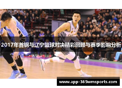 2017年首钢与辽宁篮球对决精彩回顾与赛季影响分析