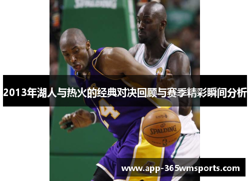 2013年湖人与热火的经典对决回顾与赛季精彩瞬间分析