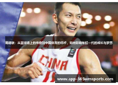 易建联：从篮球场上的传奇到中国体育的标杆，如何影响年轻一代的成长与梦想
